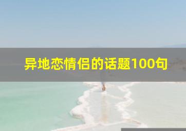 异地恋情侣的话题100句