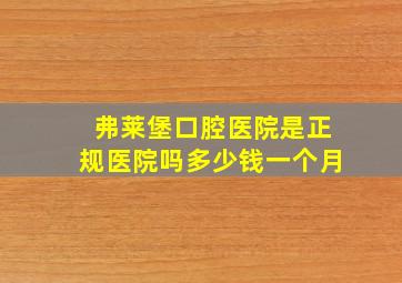 弗莱堡口腔医院是正规医院吗多少钱一个月