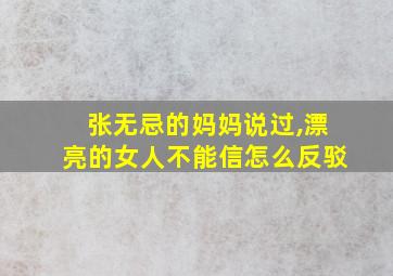 张无忌的妈妈说过,漂亮的女人不能信怎么反驳