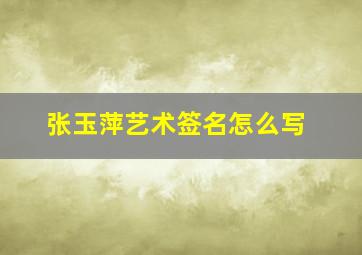 张玉萍艺术签名怎么写