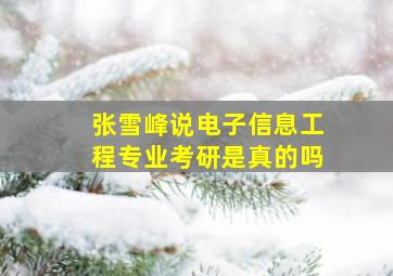 张雪峰说电子信息工程专业考研是真的吗