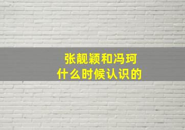 张靓颖和冯珂什么时候认识的