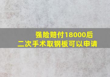 强险赔付18000后二次手术取钢板可以申请