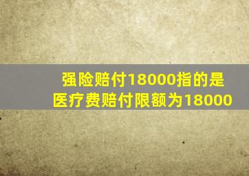 强险赔付18000指的是医疗费赔付限额为18000