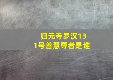 归元寺罗汉131号善慧尊者是谁