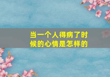 当一个人得病了时候的心情是怎样的