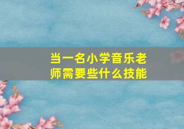 当一名小学音乐老师需要些什么技能