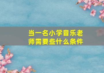 当一名小学音乐老师需要些什么条件