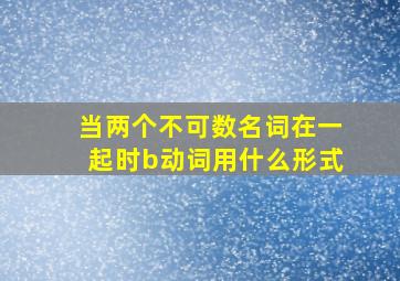 当两个不可数名词在一起时b动词用什么形式