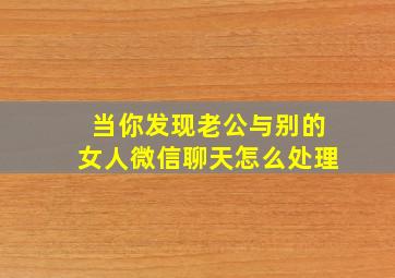 当你发现老公与别的女人微信聊天怎么处理