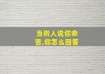 当别人说你命苦,你怎么回答