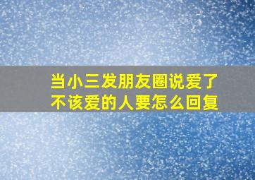 当小三发朋友圈说爱了不该爱的人要怎么回复