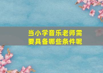 当小学音乐老师需要具备哪些条件呢