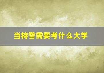 当特警需要考什么大学