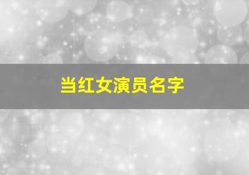 当红女演员名字