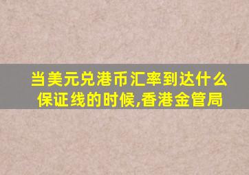 当美元兑港币汇率到达什么保证线的时候,香港金管局