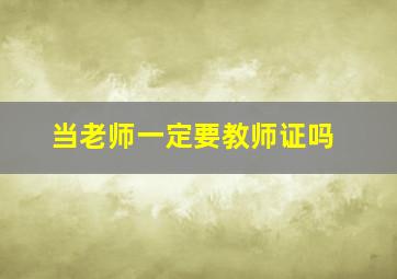 当老师一定要教师证吗