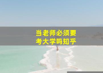 当老师必须要考大学吗知乎