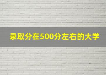 录取分在500分左右的大学