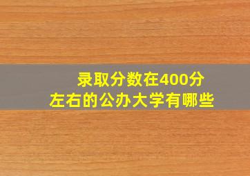 录取分数在400分左右的公办大学有哪些