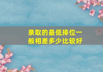 录取的最低排位一般相差多少比较好