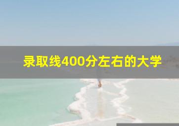 录取线400分左右的大学