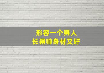 形容一个男人长得帅身材又好