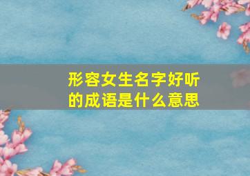 形容女生名字好听的成语是什么意思