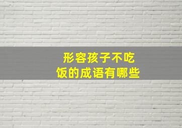 形容孩子不吃饭的成语有哪些