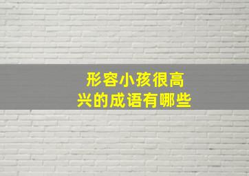 形容小孩很高兴的成语有哪些