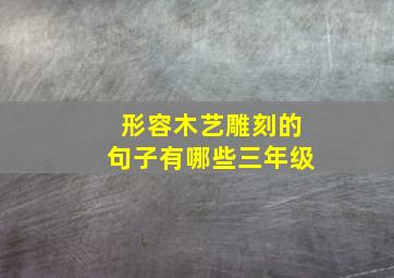 形容木艺雕刻的句子有哪些三年级