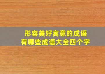 形容美好寓意的成语有哪些成语大全四个字