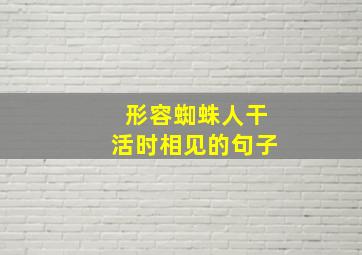 形容蜘蛛人干活时相见的句子