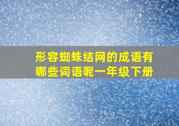 形容蜘蛛结网的成语有哪些词语呢一年级下册