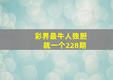 彩界最牛人独胆就一个228期