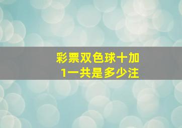 彩票双色球十加1一共是多少注