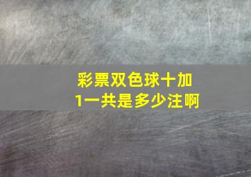 彩票双色球十加1一共是多少注啊