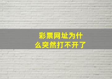 彩票网址为什么突然打不开了