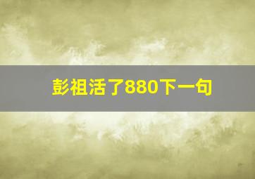 彭祖活了880下一句