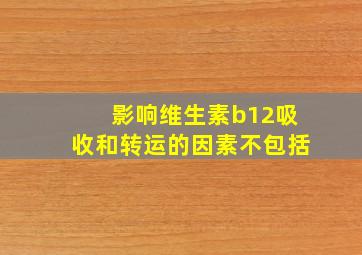 影响维生素b12吸收和转运的因素不包括