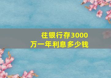 往银行存3000万一年利息多少钱