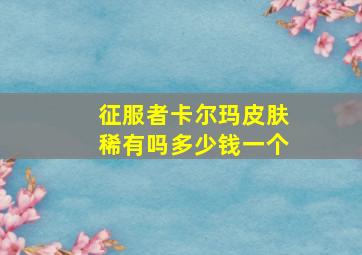 征服者卡尔玛皮肤稀有吗多少钱一个