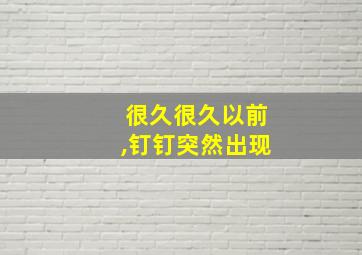 很久很久以前,钉钉突然出现