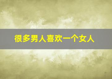 很多男人喜欢一个女人