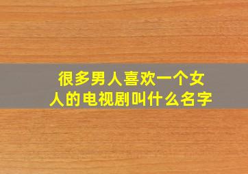 很多男人喜欢一个女人的电视剧叫什么名字