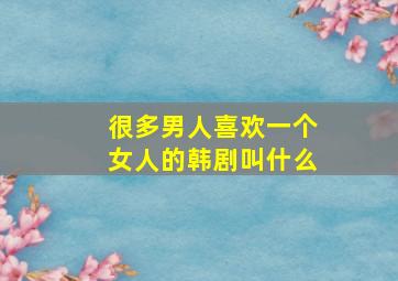 很多男人喜欢一个女人的韩剧叫什么