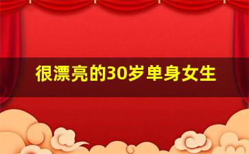 很漂亮的30岁单身女生