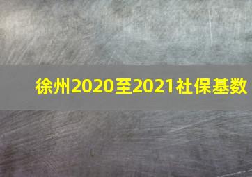 徐州2020至2021社保基数