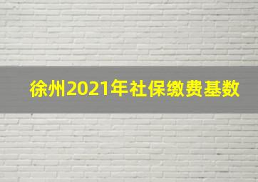 徐州2021年社保缴费基数