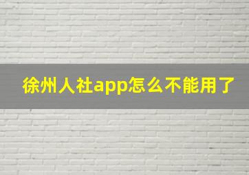 徐州人社app怎么不能用了